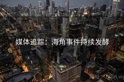 媒体追踪：海角事件持续发酵