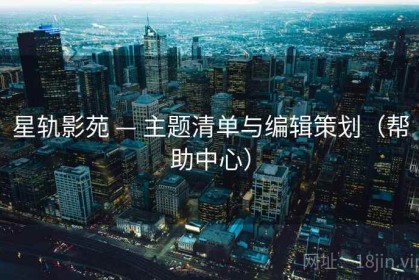 星轨影苑 — 主题清单与编辑策划（帮助中心）