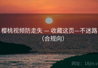樱桃视频防走失 — 收藏这页—不迷路（合规向）