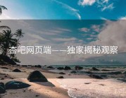 杏吧网页端——独家揭秘观察