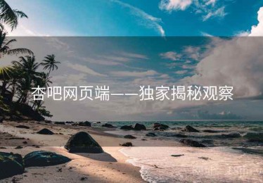 杏吧网页端——独家揭秘观察