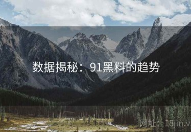 数据揭秘：91黑料的趋势