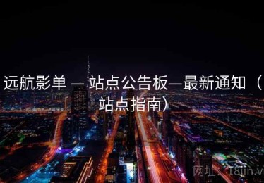 远航影单 — 站点公告板—最新通知（站点指南）