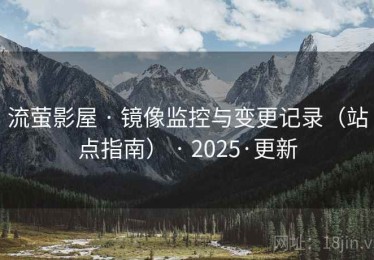 流萤影屋 · 镜像监控与变更记录（站点指南） · 2025·更新