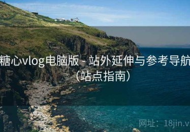糖心vlog电脑版 - 站外延伸与参考导航（站点指南）