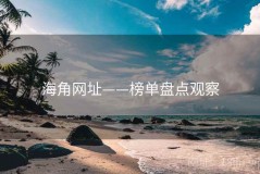 海角网址——榜单盘点观察