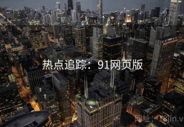 热点追踪：91网页版