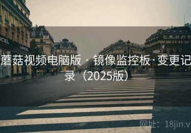 蘑菇视频电脑版 · 镜像监控板·变更记录（2025版）