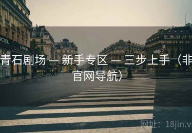 青石剧场 — 新手专区 — 三步上手（非官网导航）