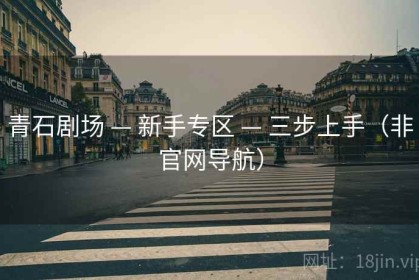 青石剧场 — 新手专区 — 三步上手（非官网导航）