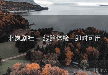 北岚剧社 — 线路体检—即时可用