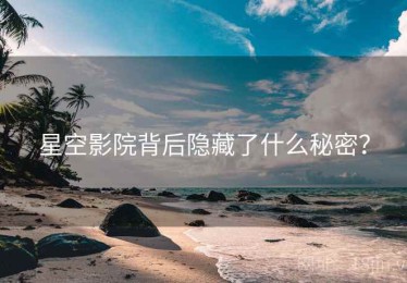 星空影院背后隐藏了什么秘密？