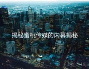 揭秘蜜桃传媒的内幕揭秘