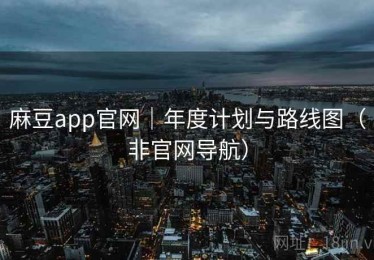 麻豆app官网｜年度计划与路线图（非官网导航）