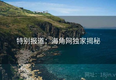 特别报道：海角网独家揭秘