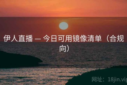 伊人直播 — 今日可用镜像清单（合规向）