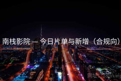 南栈影院 — 今日片单与新增（合规向）