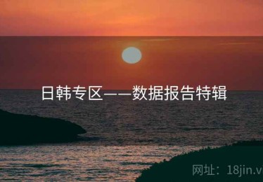 日韩专区——数据报告特辑