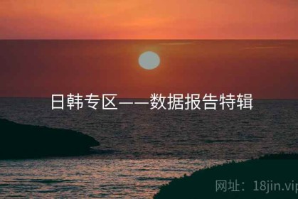 日韩专区——数据报告特辑