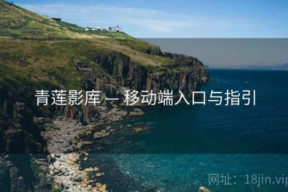 青莲影库 — 移动端入口与指引