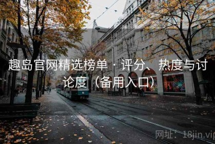 趣岛官网精选榜单 · 评分、热度与讨论度（备用入口）
