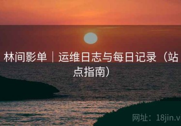 林间影单｜运维日志与每日记录（站点指南）