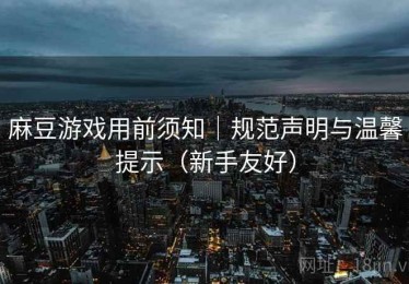 麻豆游戏用前须知｜规范声明与温馨提示（新手友好）