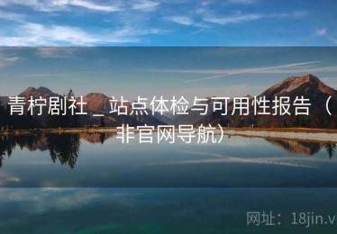 青柠剧社 _ 站点体检与可用性报告（非官网导航）