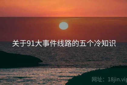 关于91大事件线路的五个冷知识