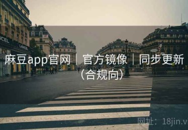 麻豆app官网｜官方镜像｜同步更新（合规向）