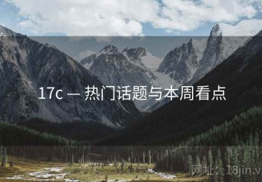 17c — 热门话题与本周看点