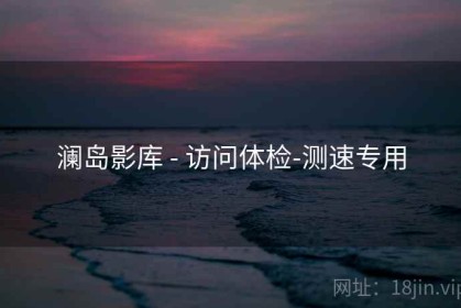 澜岛影库 - 访问体检-测速专用