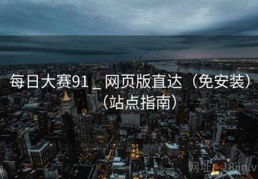 每日大赛91 _ 网页版直达（免安装）（站点指南）