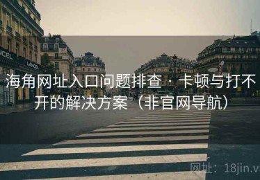 海角网址入口问题排查 · 卡顿与打不开的解决方案（非官网导航）
