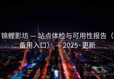 锦鲤影坊 — 站点体检与可用性报告（备用入口） — 2025·更新