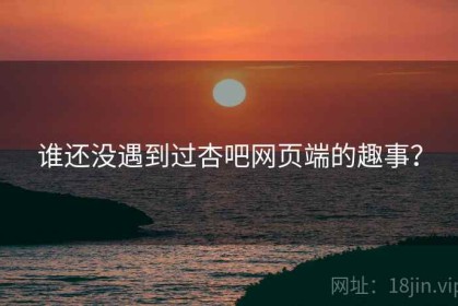 谁还没遇到过杏吧网页端的趣事？