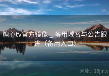 糖心tv官方镜像 _ 备用域名与公告跟进（备用入口）