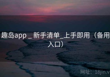 趣岛app _ 新手清单_上手即用（备用入口）