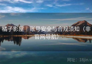 橘子影屋｜账号安全与合规须知（非官网导航）