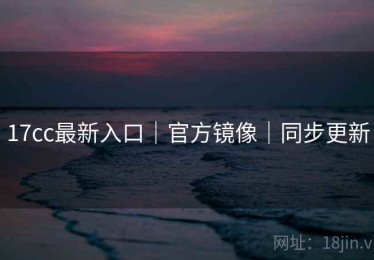 17cc最新入口｜官方镜像｜同步更新