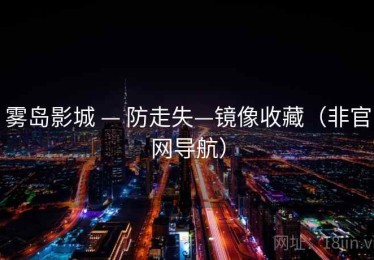 雾岛影城 — 防走失—镜像收藏（非官网导航）