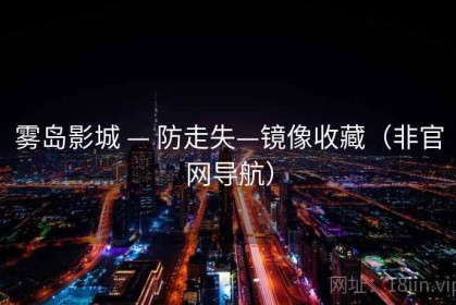 雾岛影城 — 防走失—镜像收藏（非官网导航）