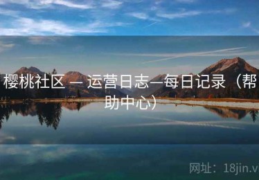 樱桃社区 — 运营日志—每日记录（帮助中心）