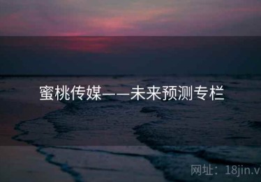 蜜桃传媒——未来预测专栏