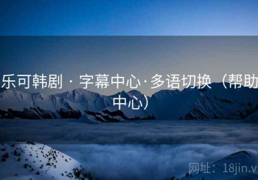 乐可韩剧 · 字幕中心·多语切换（帮助中心）
