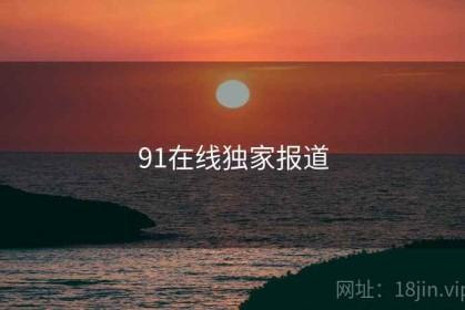 91在线独家报道