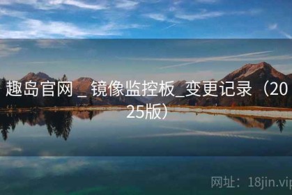 趣岛官网 _ 镜像监控板_变更记录（2025版）