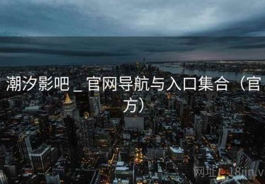 潮汐影吧 _ 官网导航与入口集合（官方）