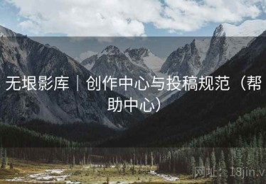 无垠影库｜创作中心与投稿规范（帮助中心）