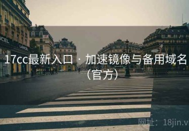 17cc最新入口 · 加速镜像与备用域名（官方）